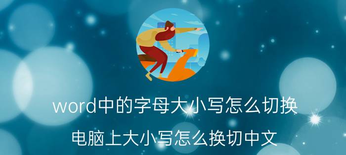 word中的字母大小写怎么切换 电脑上大小写怎么换切中文？